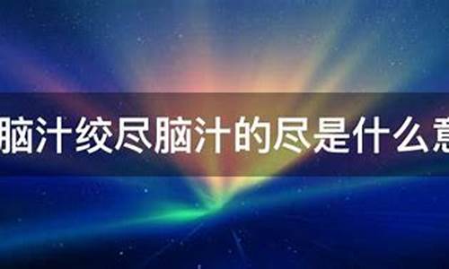 绞尽脑汁的尽是什么意思_绞尽脑汁的尽是什么意思解释