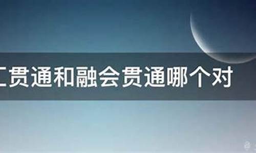 融会贯通与融汇贯通哪个对_融会贯通与融汇贯通哪个对谁不利